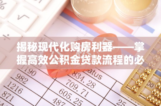 高碑店揭秘现代化购房利器——掌握高效公积金贷款流程的必备指南