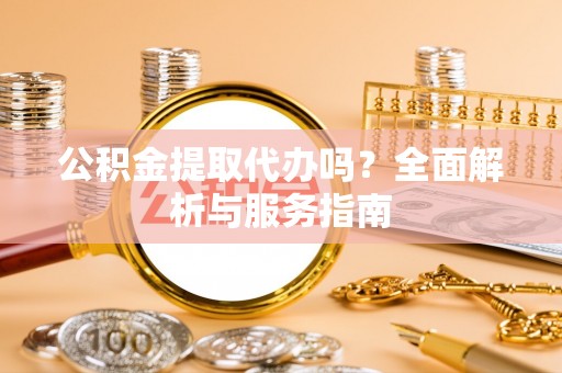 高碑店公积金提取代办吗？全面解析与服务指南