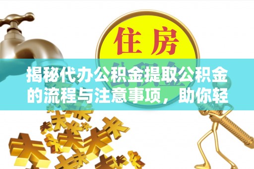 高碑店揭秘代办公积金提取公积金的流程与注意事项，助你轻松拿回属于你的钱