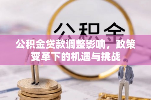 高碑店公积金贷款调整影响，政策变革下的机遇与挑战