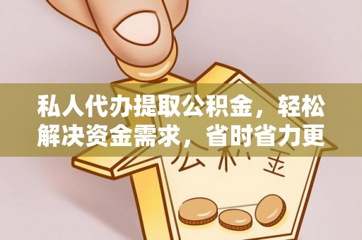 高碑店私人代办提取公积金，轻松解决资金需求，省时省力更高效