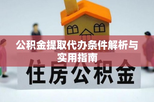 高碑店公积金提取代办条件解析与实用指南