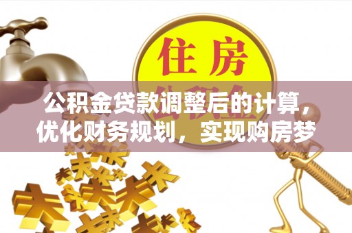 高碑店公积金贷款调整后的计算，优化财务规划，实现购房梦想
