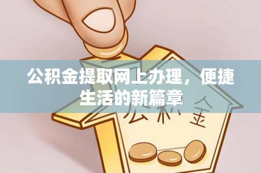 高碑店公积金提取网上办理，便捷生活的新篇章