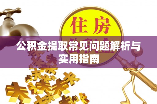 高碑店公积金提取常见问题解析与实用指南