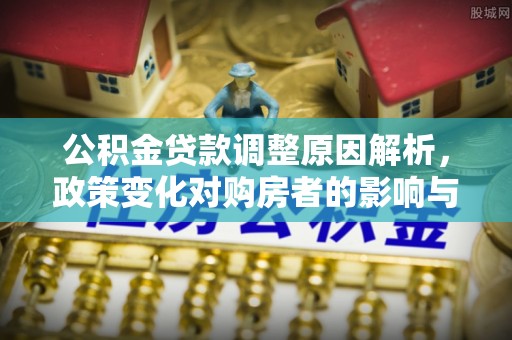 高碑店公积金贷款调整原因解析，政策变化对购房者的影响与应对