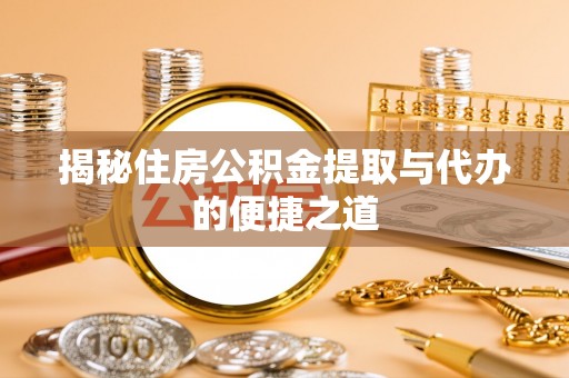 高碑店揭秘住房公积金提取与代办的便捷之道