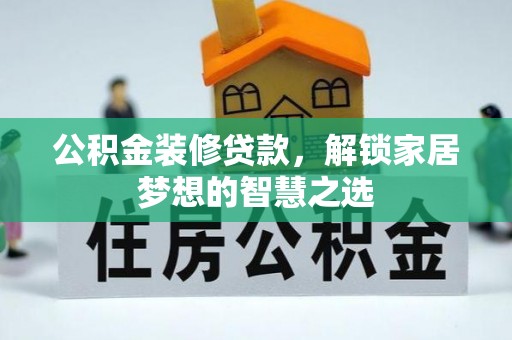 高碑店公积金装修贷款，解锁家居梦想的智慧之选
