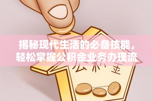 高碑店揭秘现代生活的必备技能，轻松掌握公积金业务办理流程