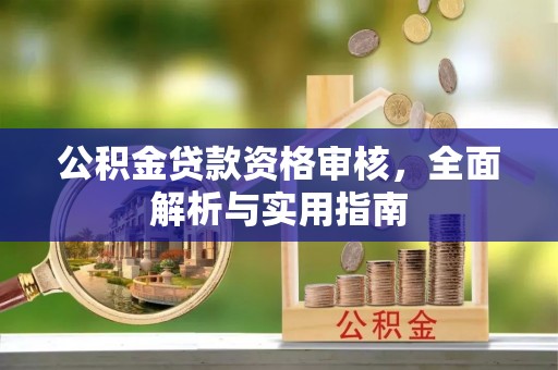 高碑店公积金贷款资格审核，全面解析与实用指南