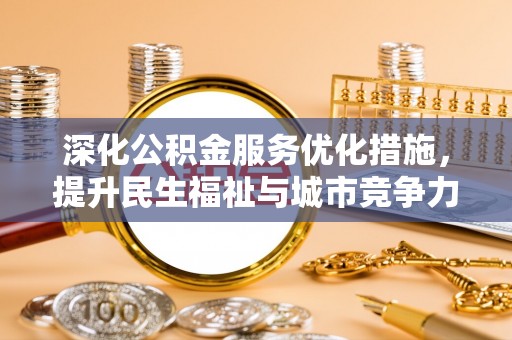 高碑店深化公积金服务优化措施，提升民生福祉与城市竞争力