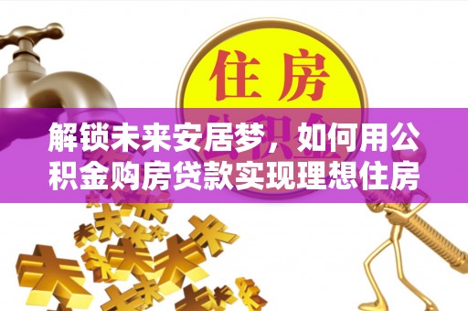 高碑店解锁未来安居梦，如何用公积金购房贷款实现理想住房计划