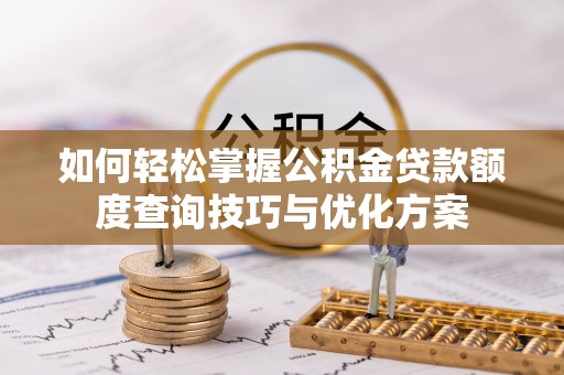 高碑店如何轻松掌握公积金贷款额度查询技巧与优化方案