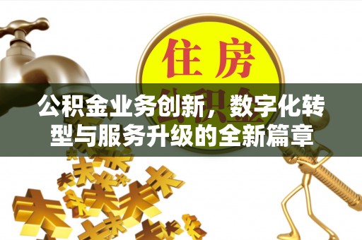 高碑店公积金业务创新，数字化转型与服务升级的全新篇章