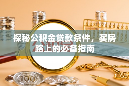 高碑店探秘公积金贷款条件，买房路上的必备指南