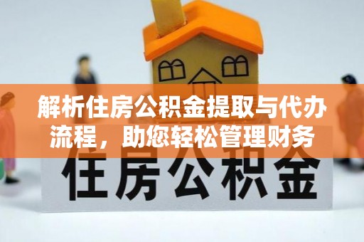 高碑店解析住房公积金提取与代办流程，助您轻松管理财务