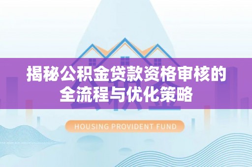 高碑店揭秘公积金贷款资格审核的全流程与优化策略