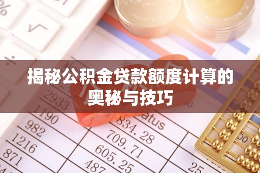 高碑店揭秘公积金贷款额度计算的奥秘与技巧