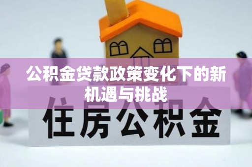 高碑店公积金贷款政策变化下的新机遇与挑战