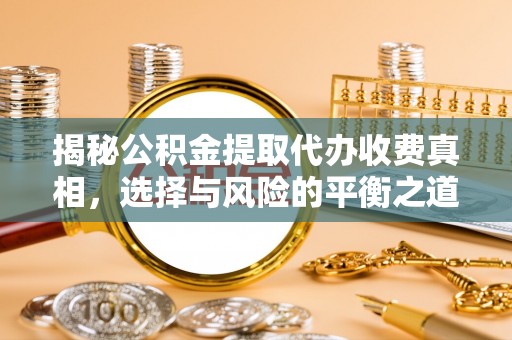 高碑店揭秘公积金提取代办收费真相，选择与风险的平衡之道
