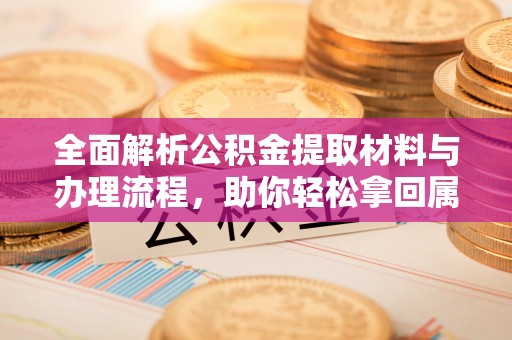 高碑店全面解析公积金提取材料与办理流程，助你轻松拿回属于自己的钱