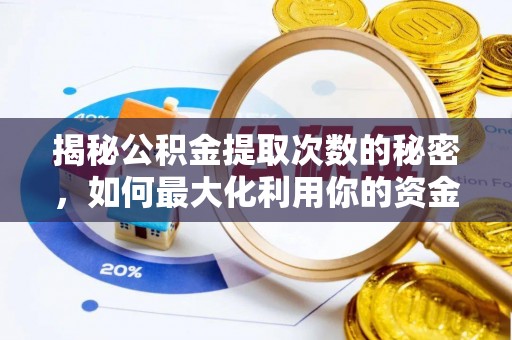 高碑店揭秘公积金提取次数的秘密，如何最大化利用你的资金
