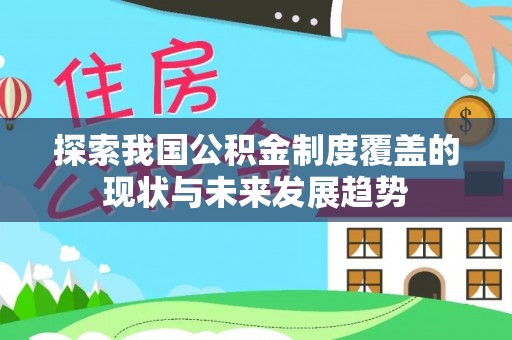高碑店探索我国公积金制度覆盖的现状与未来发展趋势