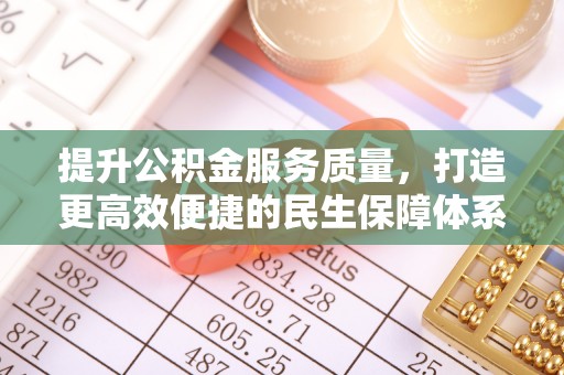 高碑店提升公积金服务质量，打造更高效便捷的民生保障体系