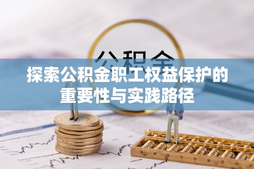 高碑店探索公积金职工权益保护的重要性与实践路径