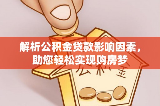 高碑店解析公积金贷款影响因素，助您轻松实现购房梦