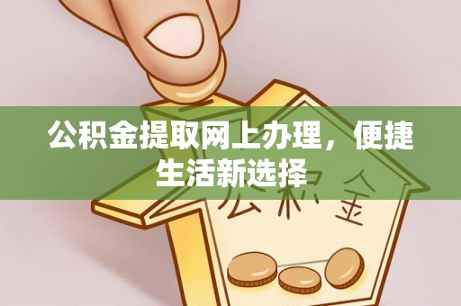 高碑店公积金提取网上办理，便捷生活新选择