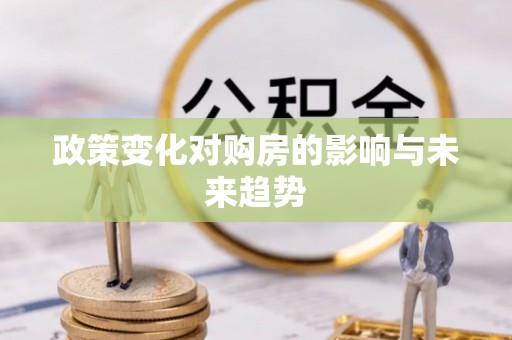 高碑店政策变化对购房的影响与未来趋势