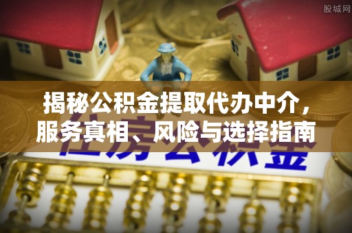 高碑店揭秘公积金提取代办中介，服务真相、风险与选择指南