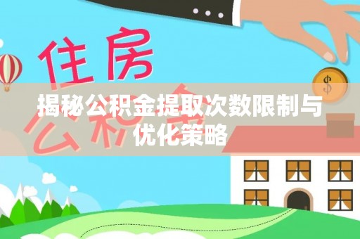 高碑店揭秘公积金提取次数限制与优化策略