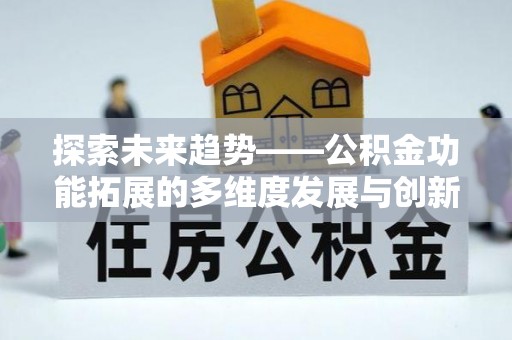 高碑店探索未来趋势——公积金功能拓展的多维度发展与创新