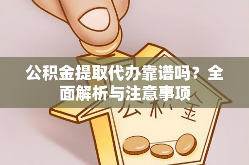 高碑店公积金提取代办靠谱吗？全面解析与注意事项