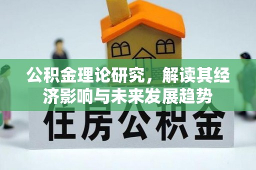 高碑店公积金理论研究，解读其经济影响与未来发展趋势
