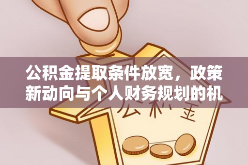 高碑店公积金提取条件放宽，政策新动向与个人财务规划的机遇