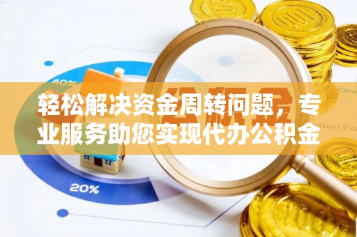 高碑店轻松解决资金周转问题，专业服务助您实现代办公积金提取