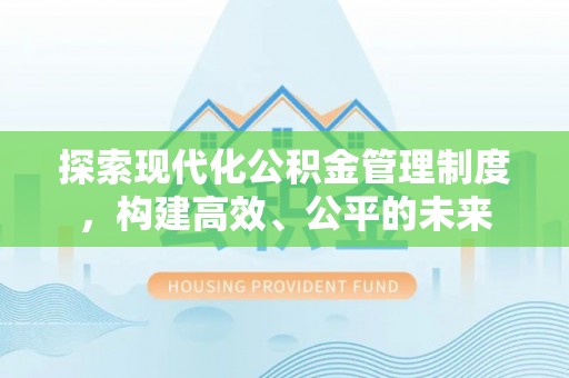 高碑店探索现代化公积金管理制度，构建高效、公平的未来