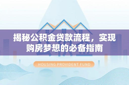 高碑店揭秘公积金贷款流程，实现购房梦想的必备指南