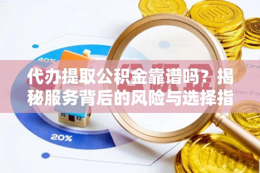 高碑店代办提取公积金靠谱吗？揭秘服务背后的风险与选择指南