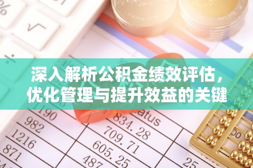高碑店深入解析公积金绩效评估，优化管理与提升效益的关键路径