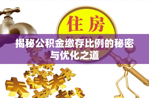 高碑店揭秘公积金缴存比例的秘密与优化之道