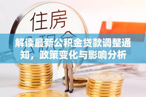 高碑店解读最新公积金贷款调整通知，政策变化与影响分析