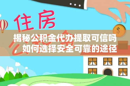 高碑店揭秘公积金代办提取可信吗，如何选择安全可靠的途径