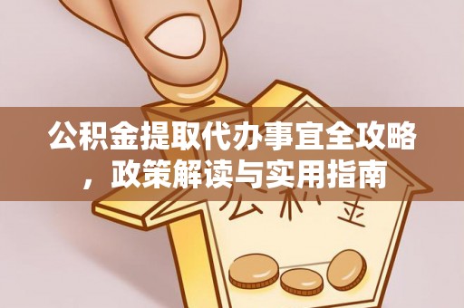 高碑店公积金提取代办事宜全攻略，政策解读与实用指南