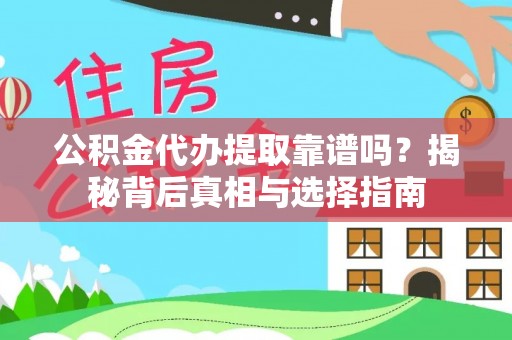 高碑店公积金代办提取靠谱吗？揭秘背后真相与选择指南