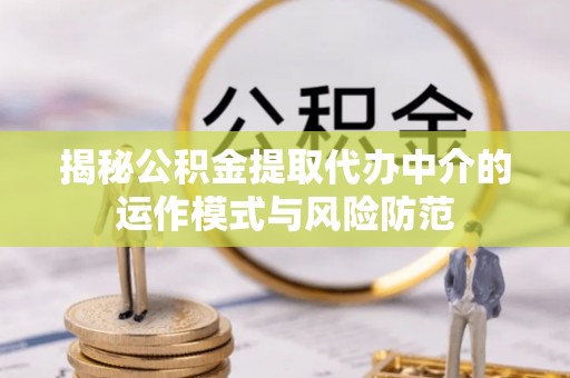 高碑店揭秘公积金提取代办中介的运作模式与风险防范