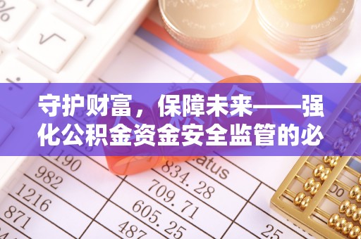 高碑店守护财富，保障未来——强化公积金资金安全监管的必要性